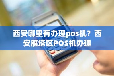 西安哪里有辦理pos機?西安雁塔區POS機辦理